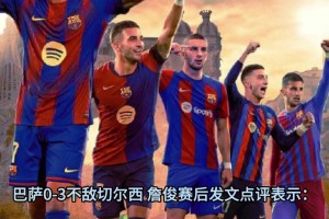 詹俊赛后：高强度对抗下巴萨技术优势无法施展，蓝军剑指阿森纳！